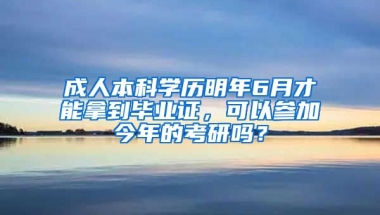 成人本科学历明年6月才能拿到毕业证，可以参加今年的考研吗？