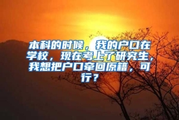 本科的时候，我的户口在学校，现在考上了研究生，我想把户口牵回原籍，可行？