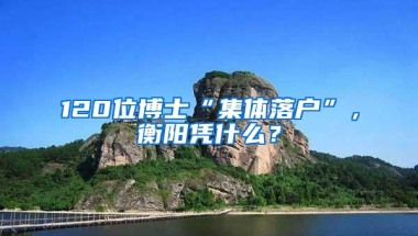 120位博士“集体落户”，衡阳凭什么？