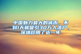 中国魅力最大的城市，不到1天就吸引30万人落户，深圳却用了近一年