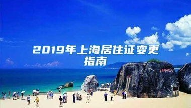 2019年上海居住证变更指南