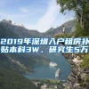 2019年深圳入户租房补贴本科3W、研究生5万