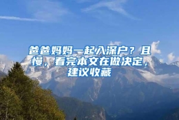 爸爸妈妈一起入深户？且慢，看完本文在做决定，建议收藏