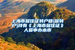 上海市居住证转户籍(居转户)持有《上海市居住证》人员申办本市