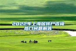 2022年上海居转户咨询热门问题解答