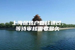 上海居转户复核通过，等待审核需要多久