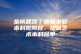 金榜题名｜提前录取本科批院校、提前艺术本科名单