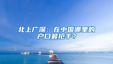 北上广深：在中国哪里的户口最抢手？