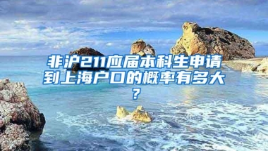 非沪211应届本科生申请到上海户口的概率有多大？