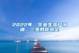 2022年，毕业生落户深圳，三步教你搞定