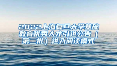 2022上海复旦大学基础教育优秀人才引进公告（第二批）进入阅读模式