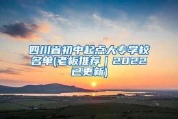 四川省初中起点大专学校名单(老板推荐｜2022已更新)