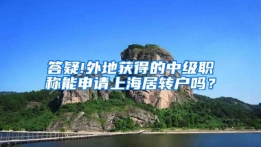 答疑!外地获得的中级职称能申请上海居转户吗？