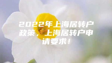 2022年上海居转户政策，上海居转户申请要求！