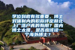 学位到底有多重要，博士对体制内的职称评定和北上广落户真的有用？国内博士太难，是否应该读一个海外博士？