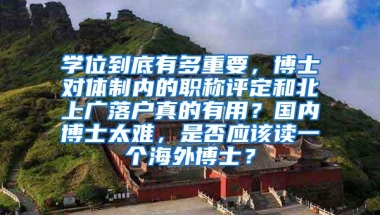 学位到底有多重要，博士对体制内的职称评定和北上广落户真的有用？国内博士太难，是否应该读一个海外博士？