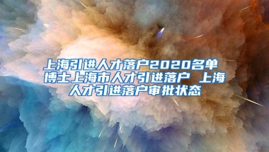 上海引进人才落户2020名单 博士上海市人才引进落户 上海人才引进落户审批状态