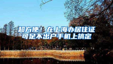 超方便！在上海办居住证可足不出户手机上搞定