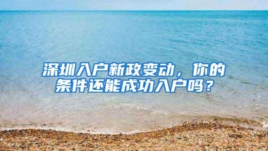 深圳入户新政变动，你的条件还能成功入户吗？