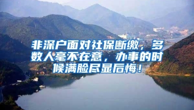 非深户面对社保断缴，多数人毫不在意，办事的时候满脸尽显后悔！