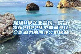 深圳11家企业登榜，财富发布2022年中国最具社会影响力的创业公司榜单