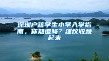 深圳户籍学生小学入学指南，你知道吗？建议收藏起来