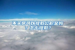 不买房可以提取公积金吗？怎么提取？