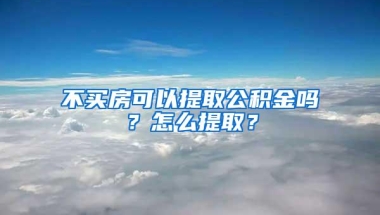 不买房可以提取公积金吗？怎么提取？