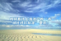 如何看待上海落户的“市场化评价标准”要求？