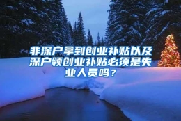 非深户拿到创业补贴以及深户领创业补贴必须是失业人员吗？