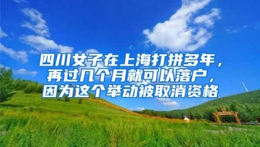 四川女子在上海打拼多年，再过几个月就可以落户，因为这个举动被取消资格