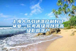 上海人才引进落户利好IT从业，软考高级可以凭高级职称落户