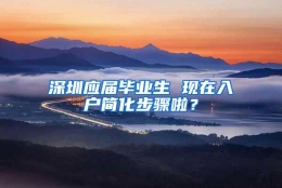 深圳应届毕业生 现在入户简化步骤啦？