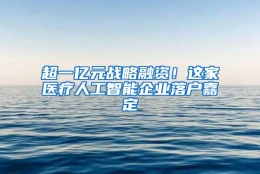 超一亿元战略融资！这家医疗人工智能企业落户嘉定