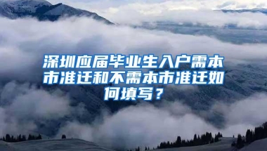 深圳应届毕业生入户需本市准迁和不需本市准迁如何填写？