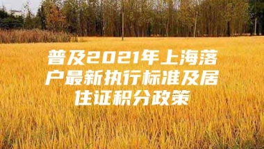 普及2021年上海落户最新执行标准及居住证积分政策