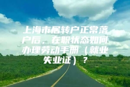 上海市居转户正常落户后，在职状态如何办理劳动手册（就业失业证）？