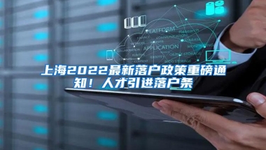 上海2022最新落户政策重磅通知！人才引进落户条