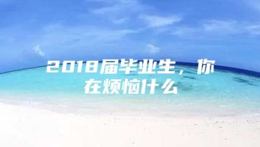 2018届毕业生，你在烦恼什么