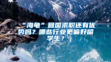 “海龟”回国求职还有优势吗？哪些行业更偏好留学生？