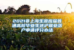 2021非上海生源应届普通高校毕业生进沪就业落户申请评分办法