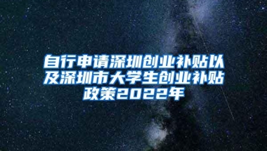 自行申请深圳创业补贴以及深圳市大学生创业补贴政策2022年