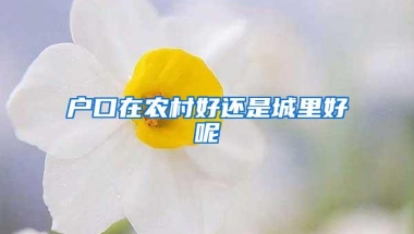 户口在农村好还是城里好呢