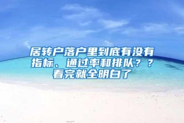 居转户落户里到底有没有指标、通过率和排队？？看完就全明白了