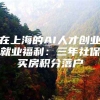 在上海的AI人才创业就业福利：三年社保买房积分落户