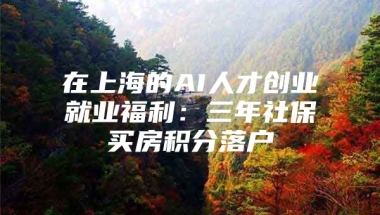 在上海的AI人才创业就业福利：三年社保买房积分落户