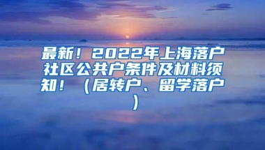 最新！2022年上海落户社区公共户条件及材料须知！（居转户、留学落户）