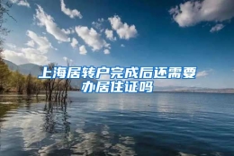 上海居转户完成后还需要办居住证吗