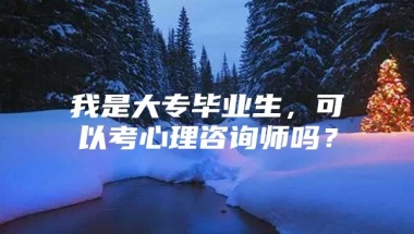 我是大专毕业生，可以考心理咨询师吗？