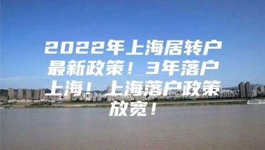 2022年上海居转户最新政策！3年落户上海！上海落户政策放宽！